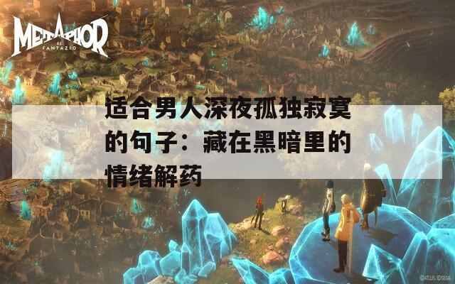 适合男人深夜孤独寂寞的句子：藏在黑暗里的情绪解药