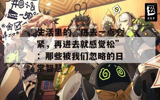 生活里的“进去一点会紧，再进去就感觉松”：那些被我们忽略的日常智慧