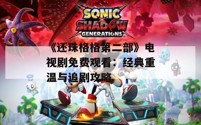 《还珠格格第二部》电视剧免费观看：经典重温与追剧攻略