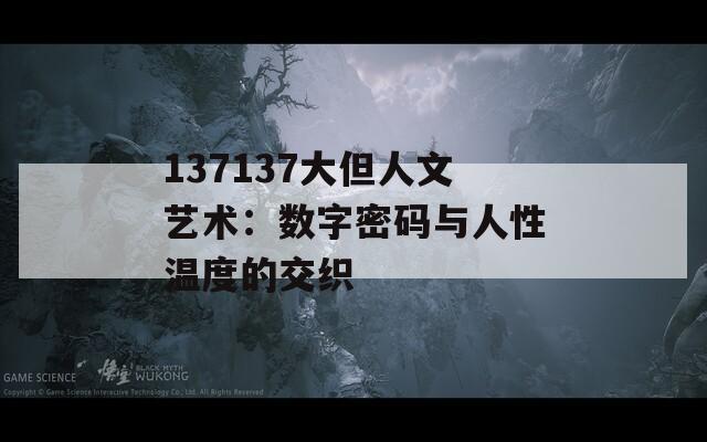 137137大但人文艺术：数字密码与人性温度的交织
