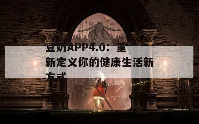 豆奶APP4.0：重新定义你的健康生活新方式