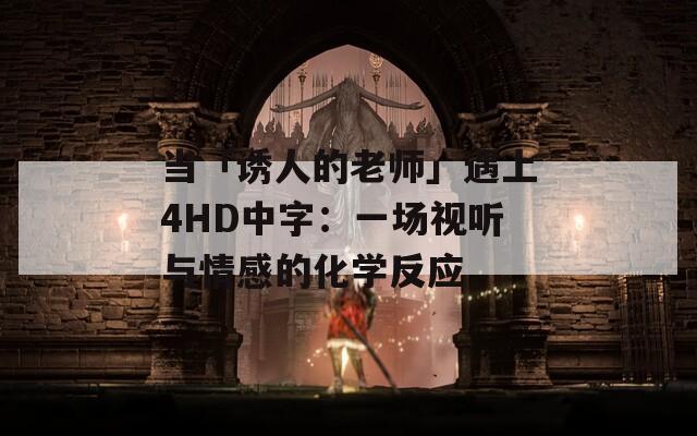 当「诱人的老师」遇上4HD中字：一场视听与情感的化学反应