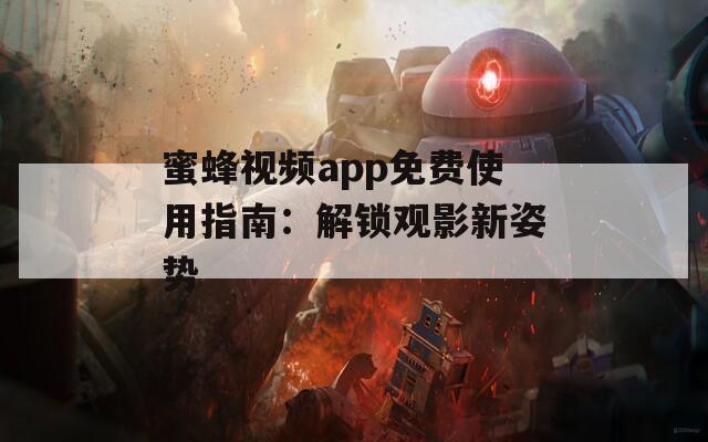 蜜蜂视频app免费使用指南：解锁观影新姿势