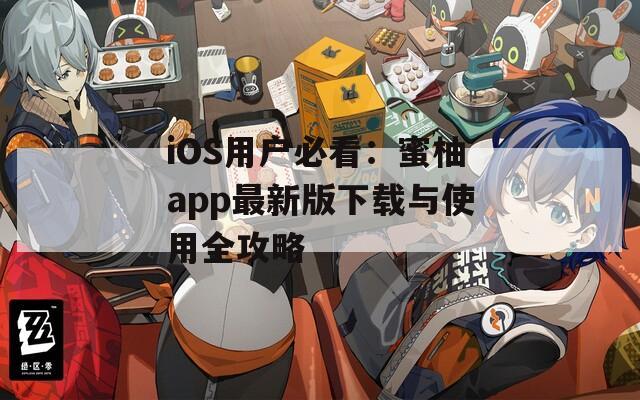 iOS用户必看：蜜柚app最新版下载与使用全攻略