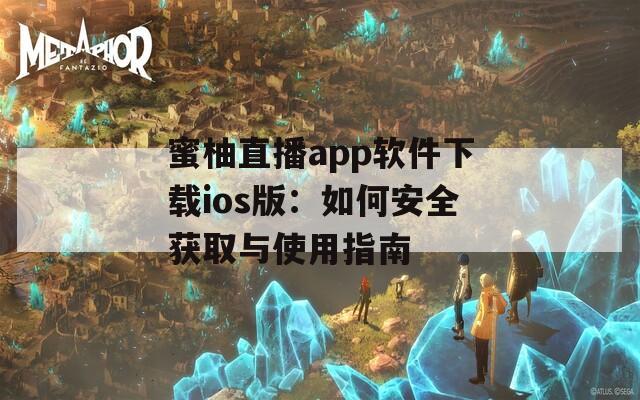 蜜柚直播app软件下载ios版：如何安全获取与使用指南