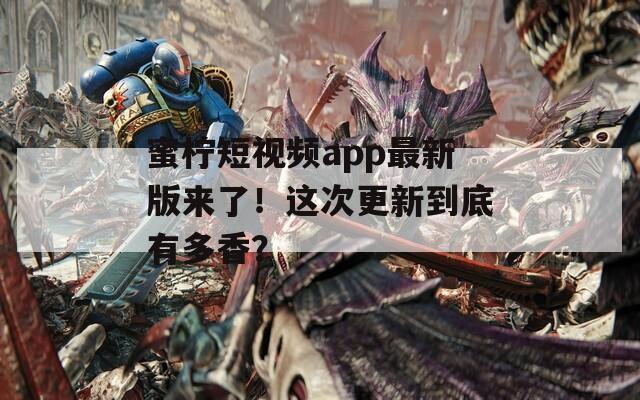 蜜柠短视频app最新版来了！这次更新到底有多香？