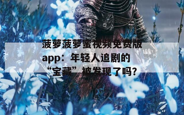 菠萝菠萝蜜视频免费版app：年轻人追剧的“宝藏”被发现了吗？