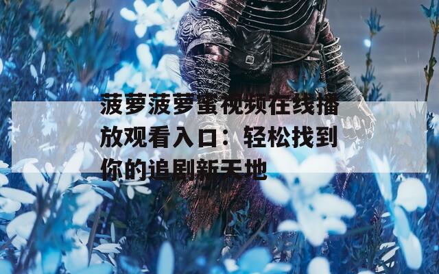菠萝菠萝蜜视频在线播放观看入口：轻松找到你的追剧新天地