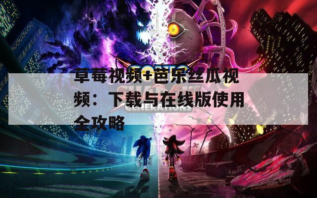 草莓视频+芭乐丝瓜视频：下载与在线版使用全攻略