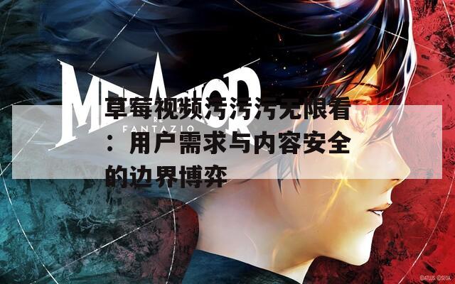 草莓视频污污污无限看：用户需求与内容安全的边界博弈