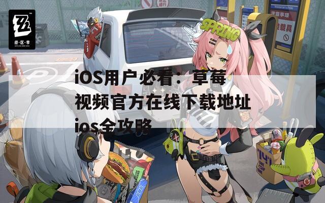 iOS用户必看：草莓视频官方在线下载地址ios全攻略