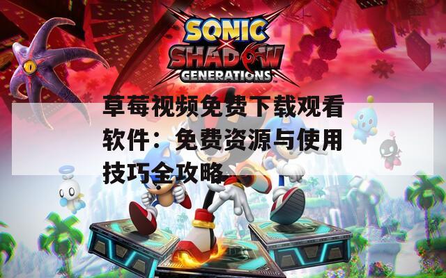 草莓视频免费下载观看软件：免费资源与使用技巧全攻略