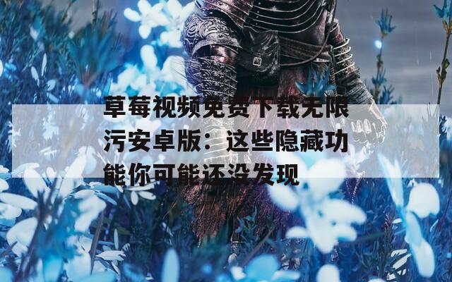 草莓视频免费下载无限污安卓版：这些隐藏功能你可能还没发现