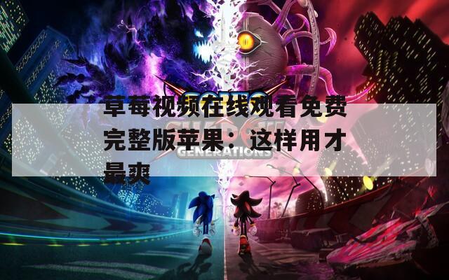 草莓视频在线观看免费完整版苹果：这样用才最爽