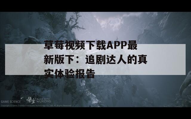 草莓视频下载APP最新版下：追剧达人的真实体验报告