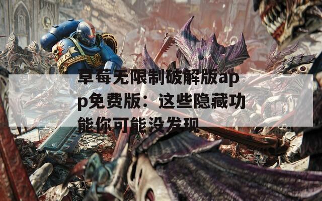 草莓无限制破解版app免费版：这些隐藏功能你可能没发现