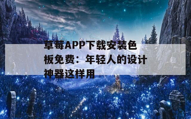 草莓APP下载安装色板免费：年轻人的设计神器这样用