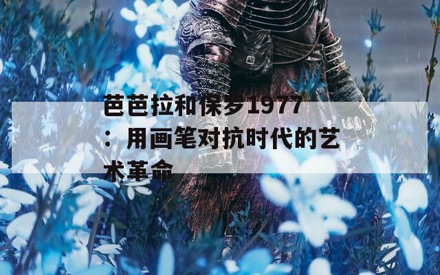 芭芭拉和保罗1977：用画笔对抗时代的艺术革命