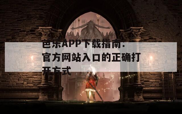 芭乐APP下载指南：官方网站入口的正确打开方式