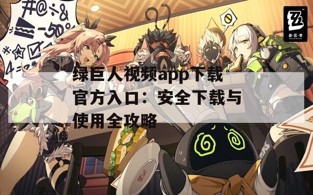 绿巨人视频app下载官方入口：安全下载与使用全攻略