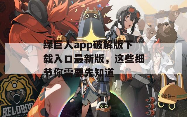 绿巨人app破解版下载入口最新版，这些细节你需要先知道