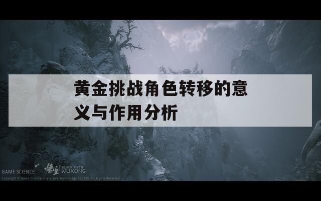 黄金挑战角色转移的意义与作用分析