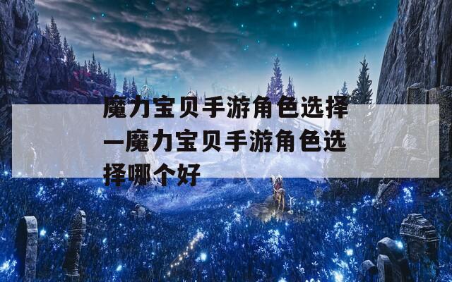 魔力宝贝手游角色选择—魔力宝贝手游角色选择哪个好