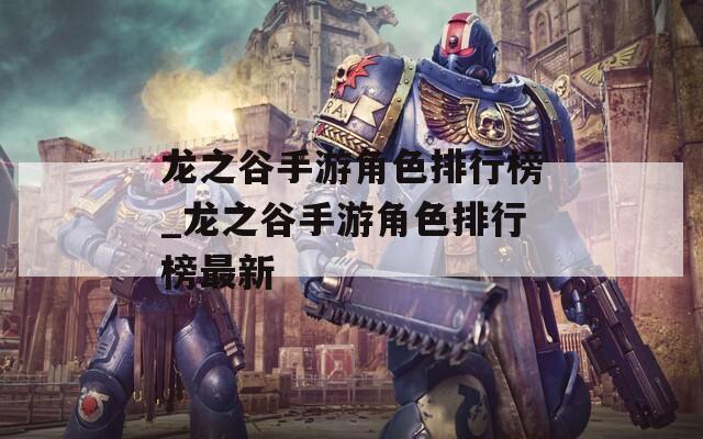 龙之谷手游角色排行榜_龙之谷手游角色排行榜最新