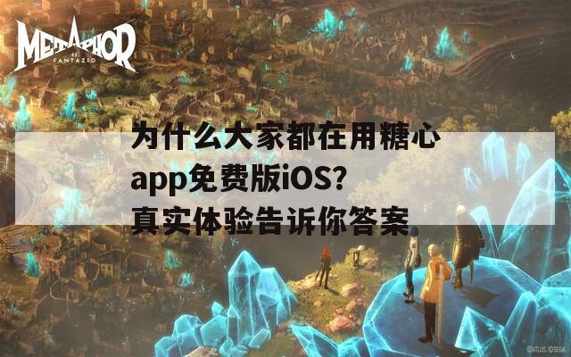 为什么大家都在用糖心app免费版iOS？真实体验告诉你答案