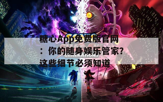 糖心App免费版官网：你的随身娱乐管家？这些细节必须知道