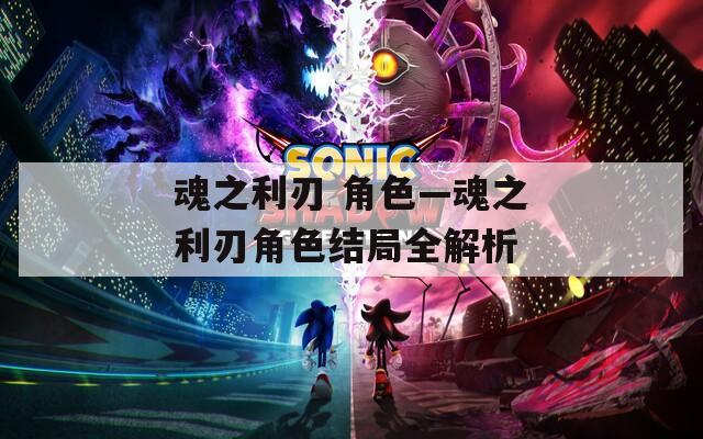 魂之利刃 角色—魂之利刃角色结局全解析