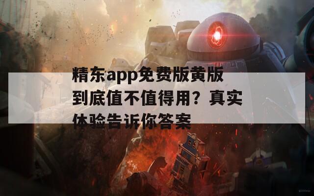精东app免费版黄版到底值不值得用？真实体验告诉你答案