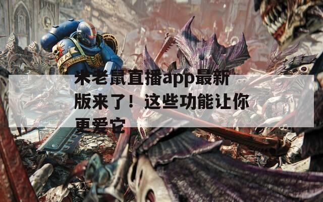 米老鼠直播app最新版来了！这些功能让你更爱它