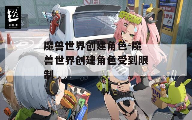 魔兽世界创建角色-魔兽世界创建角色受到限制