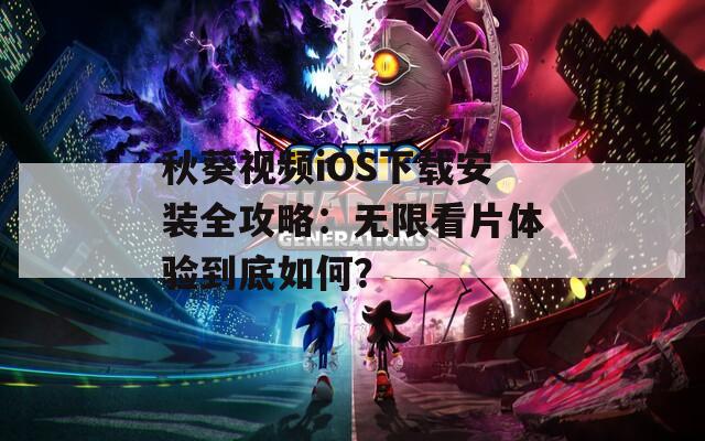 秋葵视频iOS下载安装全攻略：无限看片体验到底如何？