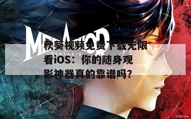秋葵视频免费下载无限看iOS：你的随身观影神器真的靠谱吗？