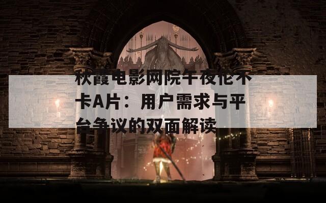 秋霞电影网院午夜伦不卡A片：用户需求与平台争议的双面解读