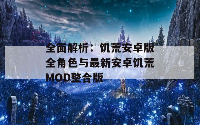全面解析：饥荒安卓版全角色与最新安卓饥荒MOD整合版