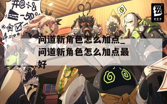 问道新角色怎么加点_问道新角色怎么加点最好