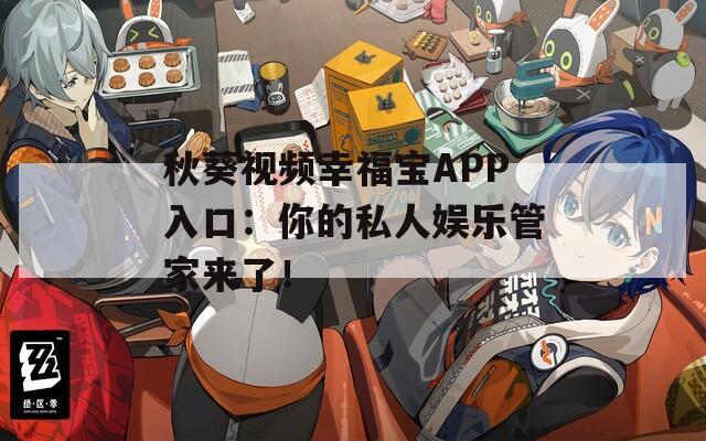 秋葵视频幸福宝APP入口：你的私人娱乐管家来了！