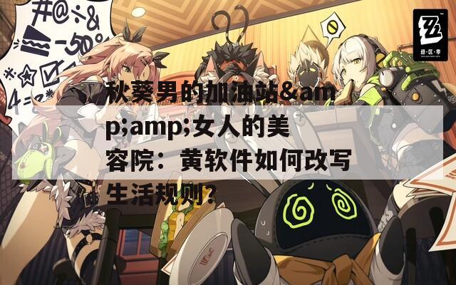 秋葵男的加油站&amp;女人的美容院：黄软件如何改写生活规则？