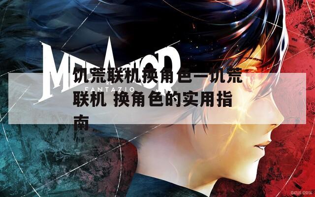 饥荒联机换角色—饥荒联机 换角色的实用指南