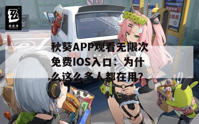 秋葵APP观看无限次免费IOS入口：为什么这么多人都在用？