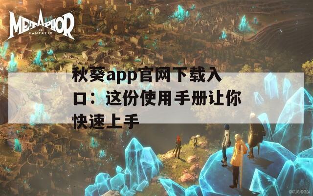 秋葵app官网下载入口：这份使用手册让你快速上手
