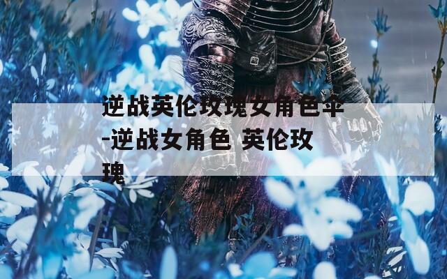 逆战英伦玫瑰女角色伞-逆战女角色 英伦玫瑰