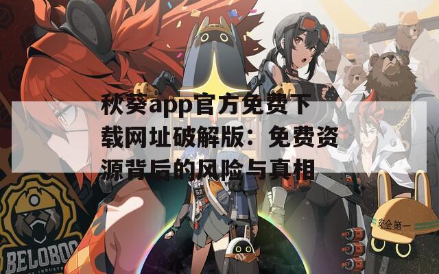 秋葵app官方免费下载网址破解版：免费资源背后的风险与真相
