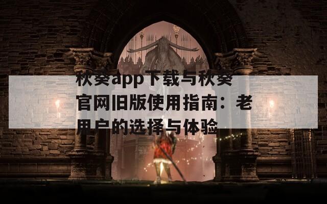 秋葵app下载与秋葵官网旧版使用指南：老用户的选择与体验