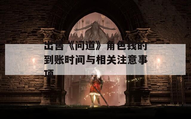 出售《问道》角色钱的到账时间与相关注意事项