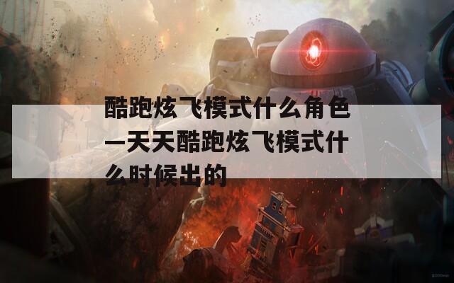 酷跑炫飞模式什么角色—天天酷跑炫飞模式什么时候出的