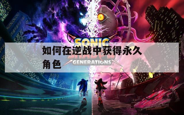 如何在逆战中获得永久角色